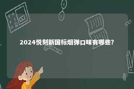 2024悦刻新国标烟弹口味有哪些
？ 
